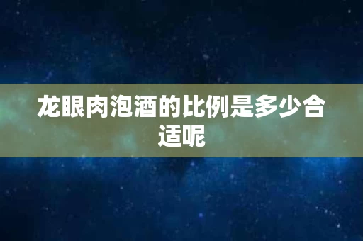 龙眼肉泡酒的比例是多少合适呢
