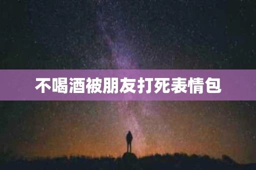 不喝酒被朋友打死表情包