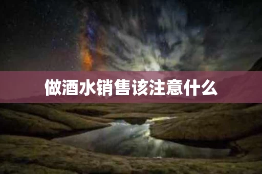 做酒水销售该注意什么