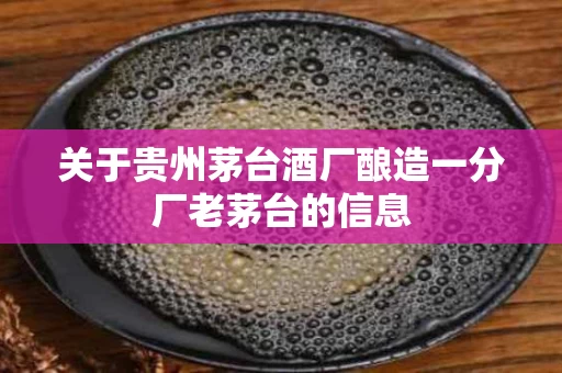 关于贵州茅台酒厂酿造一分厂老茅台的信息