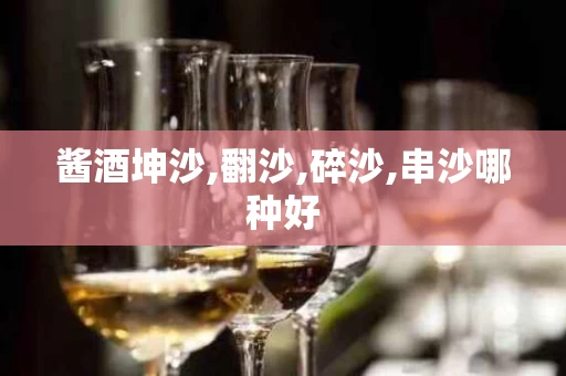 酱酒坤沙,翻沙,碎沙,串沙哪种好