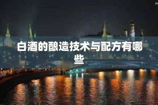 白酒的酿造技术与配方有哪些
