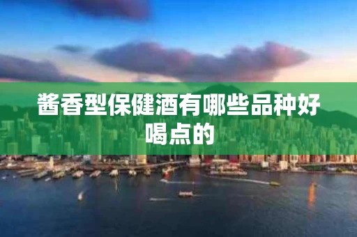 酱香型保健酒有哪些品种好喝点的