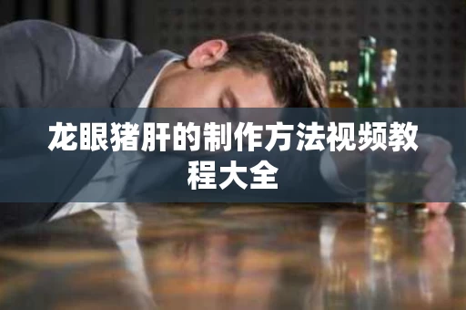 龙眼猪肝的制作方法视频教程大全