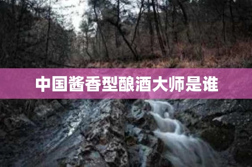中国酱香型酿酒大师是谁