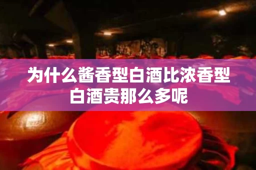 为什么酱香型白酒比浓香型白酒贵那么多呢