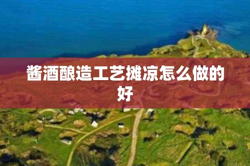 酱酒酿造工艺摊凉怎么做的好