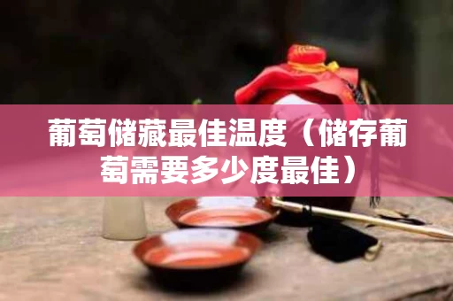 葡萄储藏最佳温度（储存葡萄需要多少度最佳）