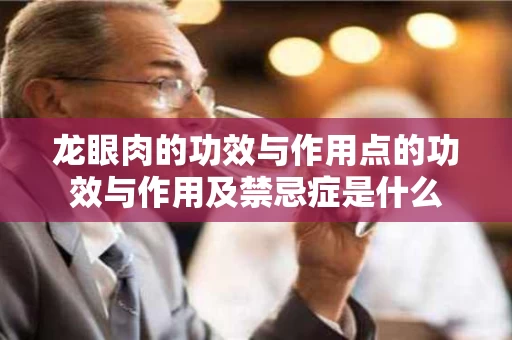龙眼肉的功效与作用点的功效与作用及禁忌症是什么