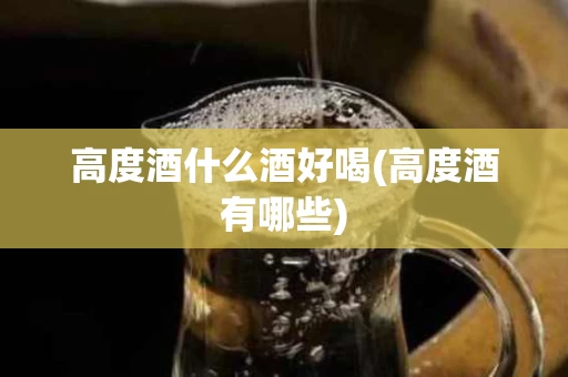 高度酒什么酒好喝(高度酒有哪些)