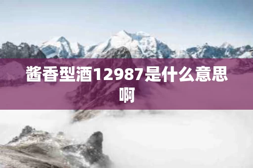 酱香型酒12987是什么意思啊