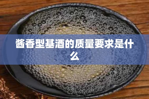 酱香型基酒的质量要求是什么