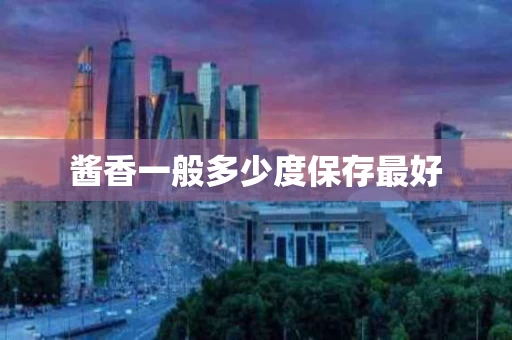 酱香一般多少度保存最好