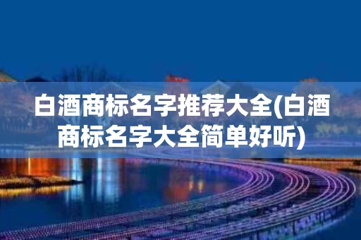 白酒商标名字推荐大全(白酒商标名字大全简单好听)