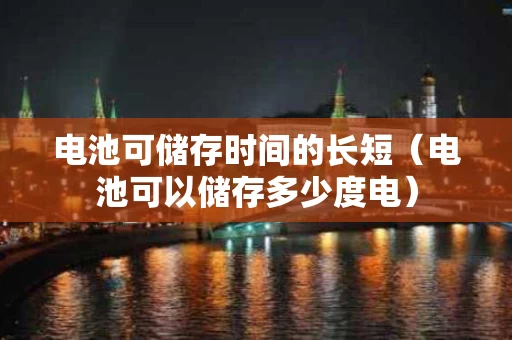 电池可储存时间的长短（电池可以储存多少度电）