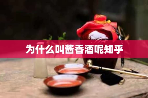 为什么叫酱香酒呢知乎