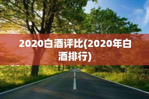 2020白酒评比(2020年白酒排行)