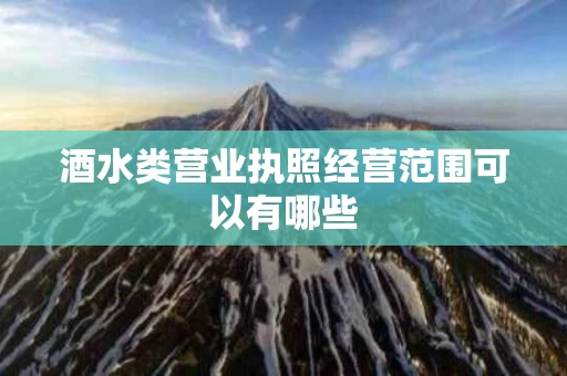 酒水类营业执照经营范围可以有哪些