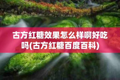 古方红糖效果怎么样啊好吃吗(古方红糖百度百科)