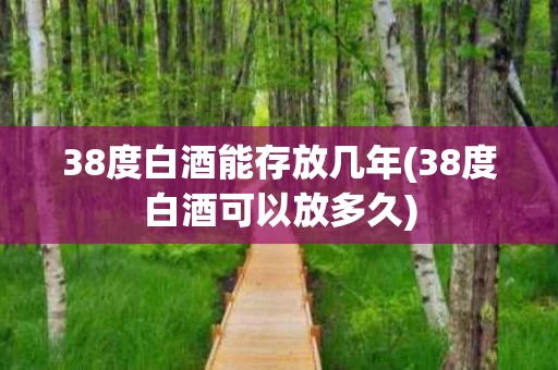 38度白酒能存放几年(38度白酒可以放多久)