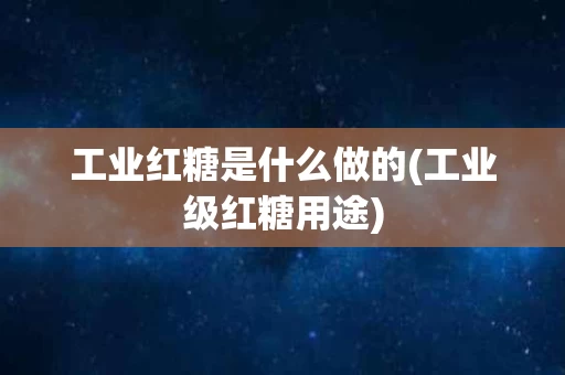 工业红糖是什么做的(工业级红糖用途)
