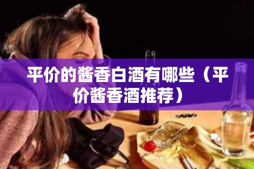 平价的酱香白酒有哪些（平价酱香酒推荐）