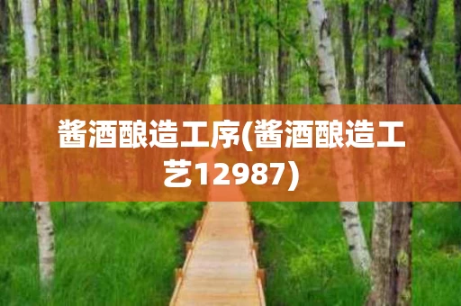 酱酒酿造工序(酱酒酿造工艺12987)
