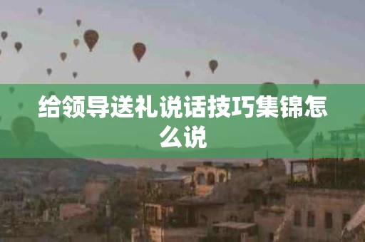 给领导送礼说话技巧集锦怎么说
