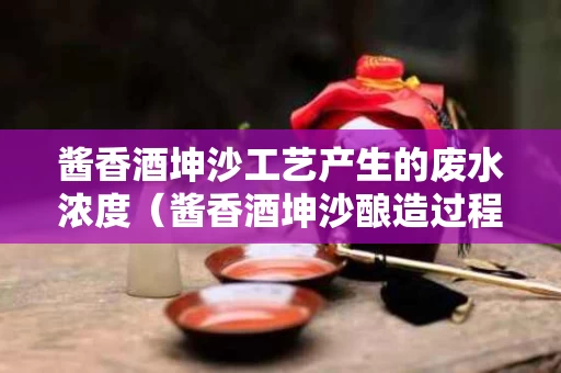酱香酒坤沙工艺产生的废水浓度（酱香酒坤沙酿造过程）