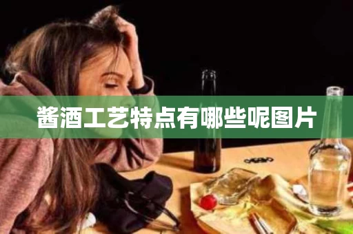 酱酒工艺特点有哪些呢图片