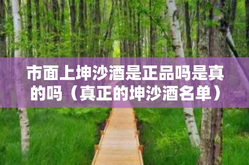市面上坤沙酒是正品吗是真的吗（真正的坤沙酒名单）