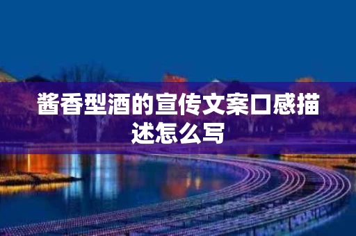 酱香型酒的宣传文案口感描述怎么写