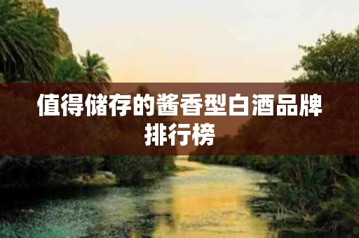 值得储存的酱香型白酒品牌排行榜