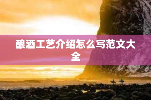 酿酒工艺介绍怎么写范文大全