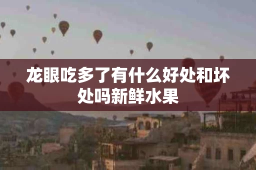 龙眼吃多了有什么好处和坏处吗新鲜水果