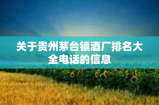 关于贵州茅台镇酒厂排名大全电话的信息