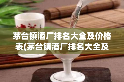 茅台镇酒厂排名大全及价格表(茅台镇酒厂排名大全及价格表及图片)