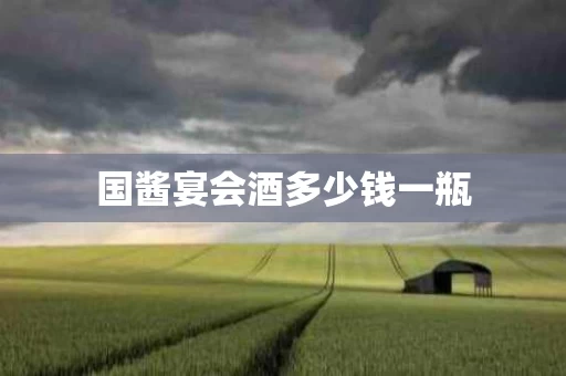 国酱宴会酒多少钱一瓶