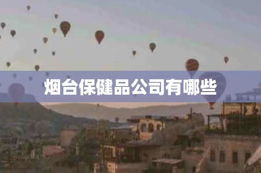 烟台保健品公司有哪些