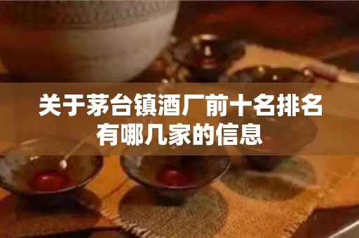 关于茅台镇酒厂前十名排名有哪几家的信息