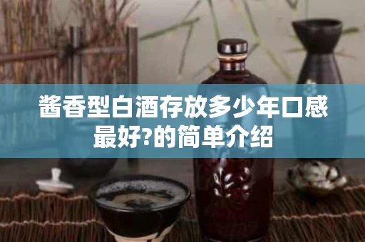酱香型白酒存放多少年口感最好?的简单介绍