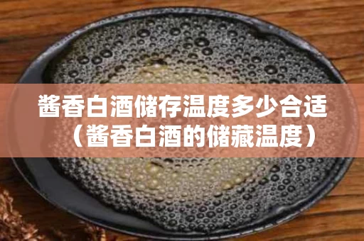 酱香白酒储存温度多少合适（酱香白酒的储藏温度）