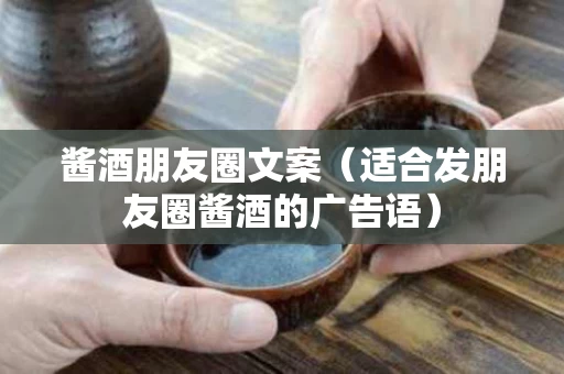 酱酒朋友圈文案（适合发朋友圈酱酒的广告语）