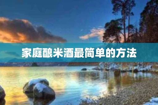 家庭酿米酒最简单的方法