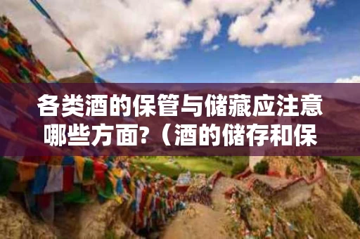各类酒的保管与储藏应注意哪些方面?（酒的储存和保管）