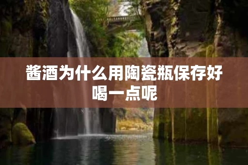 酱酒为什么用陶瓷瓶保存好喝一点呢