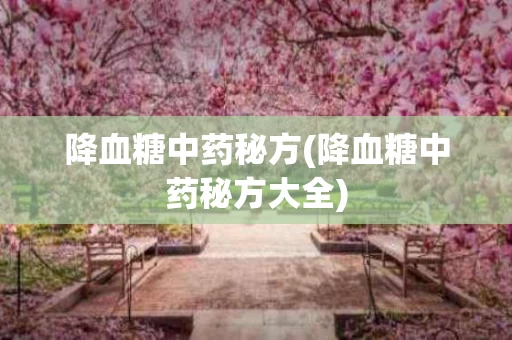 降血糖中药秘方(降血糖中药秘方大全)