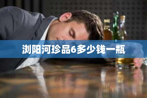 浏阳河珍品6多少钱一瓶