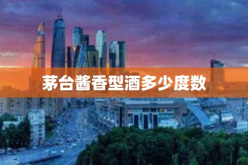 茅台酱香型酒多少度数