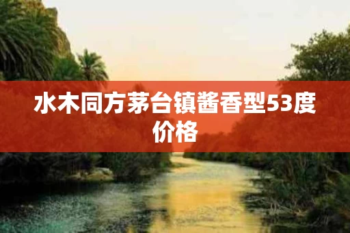水木同方茅台镇酱香型53度价格